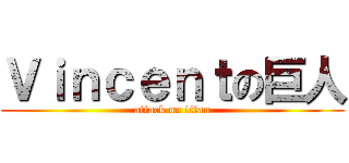 Ｖｉｎｃｅｎｔの巨人 (attack on titan)