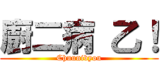 廚二病 乙！ (Chuunibyou)