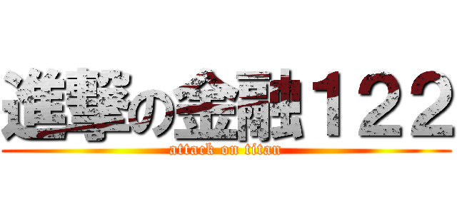進撃の金融１２２ (attack on titan)