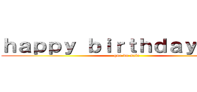 ｈａｐｐｙ ｂｉｒｔｈｄａｙ ｍａｘ (que du sale)