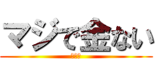 マジで金ない (おわた)