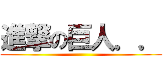 進撃の巨人．． ()