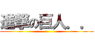 進撃の巨人．． ()