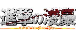 進撃の浚豪 (attack on Jun-Hao)