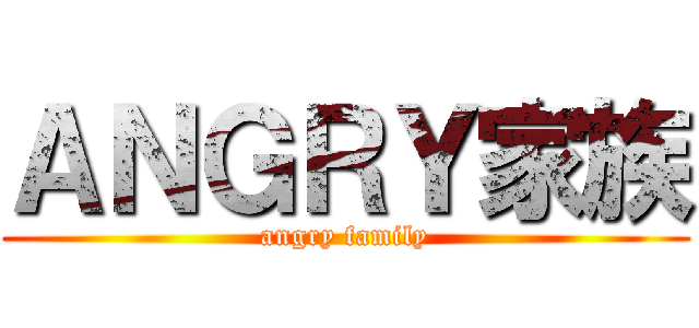 ＡＮＧＲＹ家族 (angry family)