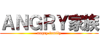 ＡＮＧＲＹ家族 (angry family)
