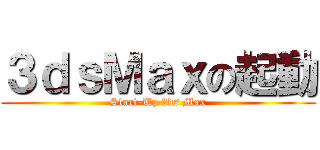 ３ｄｓＭａｘの起動 (Start-Up 3ds Max)