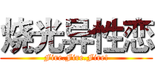 烧光异性恋 (Fire.Fire.Fire!)