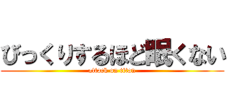 びっくりするほど眠くない (attack on titan)