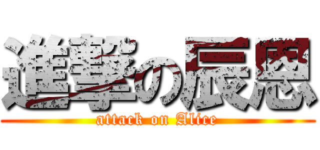 進撃の辰恩 (attack on Alice)