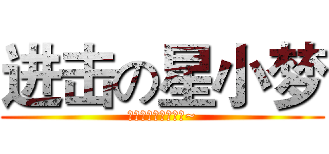 进击の星小梦 (花儿又开，星梦璀璨~)