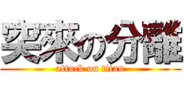 突來の分離 (attack on titan)