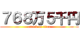 ７６８万５千円 (attack on titan)
