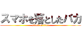 スマホを落としたバカ (attack on titan)