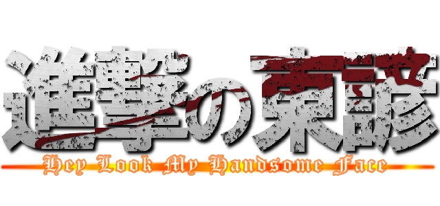 進撃の東諺 (Hey Look My Handsome Face)