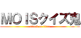 ＭＯＩＳクイズ鬼 (attack on titan)