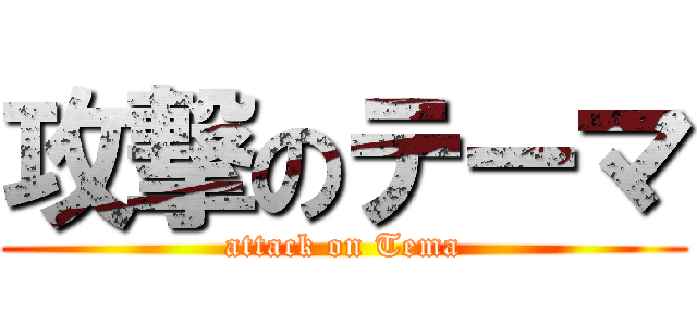 攻撃のテーマ (attack on Tema)