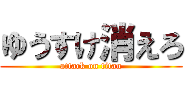 ゆうすけ消えろ (attack on titan)