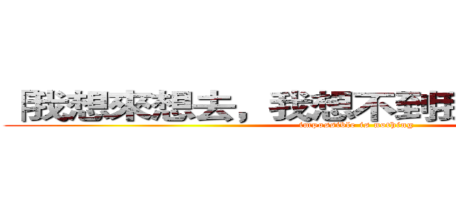 「我想來想去，我想不到我有輸的可能！ (impossible is nothing)