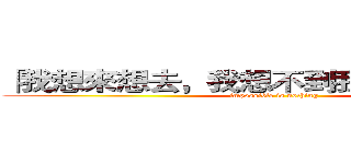 「我想來想去，我想不到我有輸的可能！ (impossible is nothing)