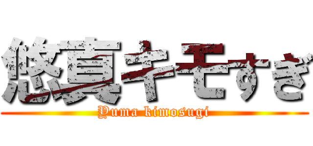 悠真キモすぎ (Yuma kimosugi)