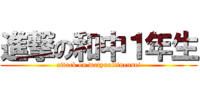 進撃の和中１年生 (attack on watyuuitinensei)
