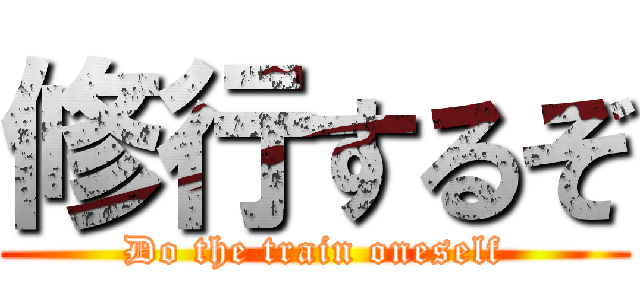 修行するぞ (Do the train oneself)