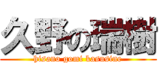 久野の瑞樹 (hisano gomi kasusine)