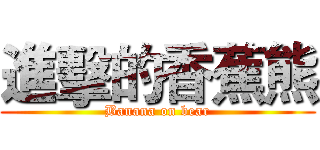 進擊的香蕉熊 (Banana on bear)