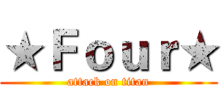 ★Ｆｏｕｒ★ (attack on titan)