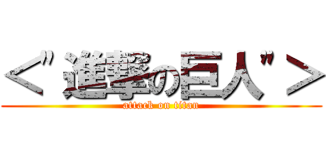 ＜\"進撃の巨人\"＞ (attack on titan)
