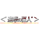 ＜\"進撃の巨人\"＞ (attack on titan)