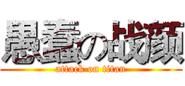 愚蠢の战颜 (attack on titan)