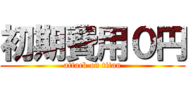 初期費用０円 (attack on titan)