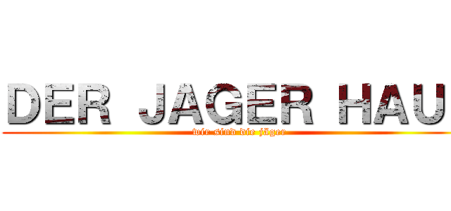 ＤＥＲ ＪＡＧＥＲ ＨＡＵＳ (wir sind die jäger)