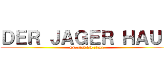 ＤＥＲ ＪＡＧＥＲ ＨＡＵＳ (wir sind die jäger)