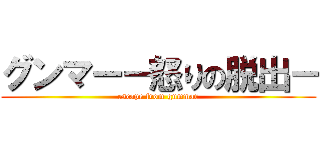 グンマー－怒りの脱出－ (escape from gummar)