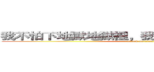 我不怕下地獄地獄裡，我怕的是地獄裡沒有你 (attack on titan)