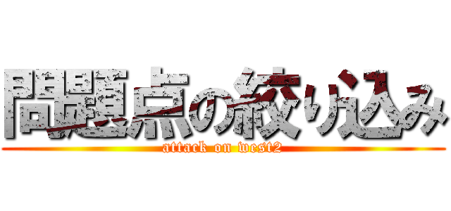 問題点の絞り込み (attack on west2)