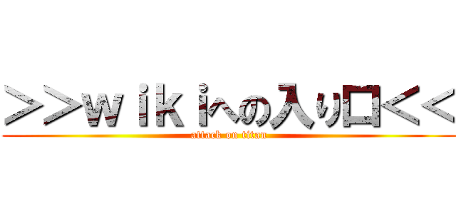 ＞＞ｗｉｋｉへの入り口＜＜ (attack on titan)