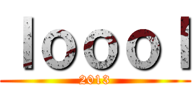 ｌｏｏｏｌ (2013)