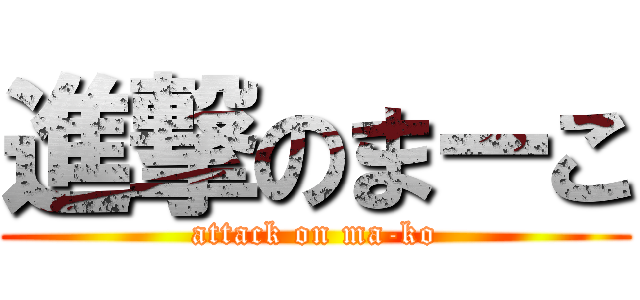 進撃のまーこ (attack on ma-ko)