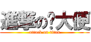 進撃の踩大便 (attack on titan)