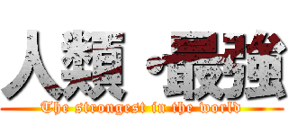 人類・最強 (The strongest in the world)
