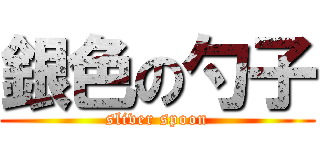 銀色の勺子 (sliver spoon)
