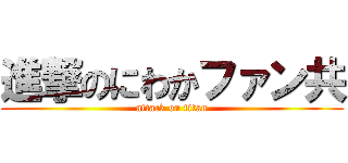 進撃のにわかファン共 (attack on titan)