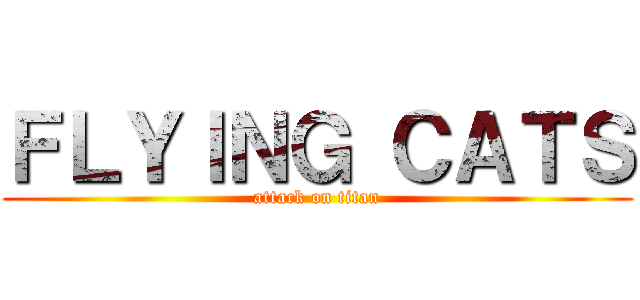 ＦＬＹＩＮＧ ＣＡＴＳ (attack on titan)