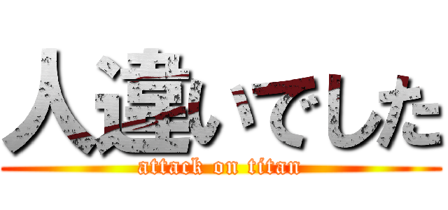 人違いでした (attack on titan)