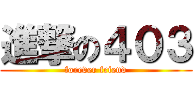 進撃の４０３ (forever friend)