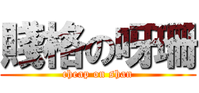 賤格の呀珊 (cheap on shan)